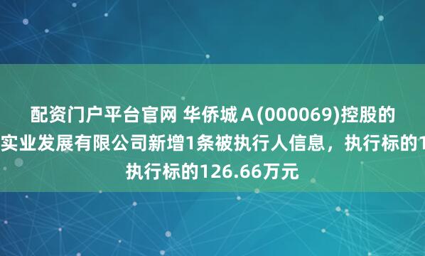 配资门户平台官网 华侨城Ａ(000069)控股的扬州华侨城实业发展有限公司新增1条被执行人信息，执行标的126.66万元