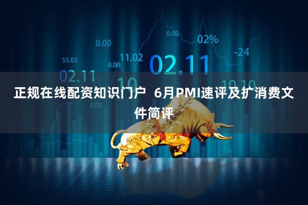 正规在线配资知识门户  6月PMI速评及扩消费文件简评
