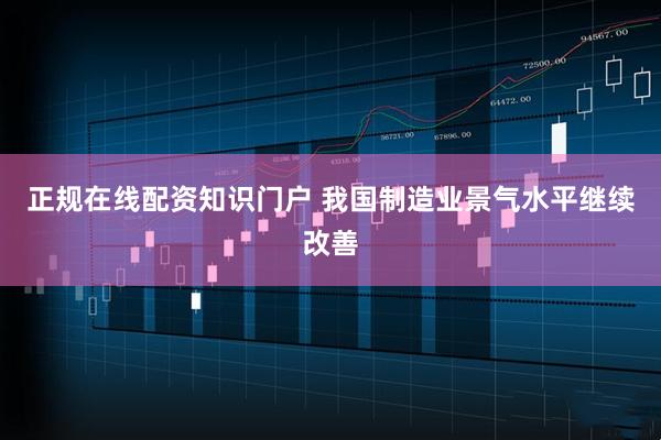正规在线配资知识门户 我国制造业景气水平继续改善