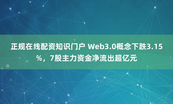 正规在线配资知识门户 Web3.0概念下跌3.15%，7股主力资金净流出超亿元