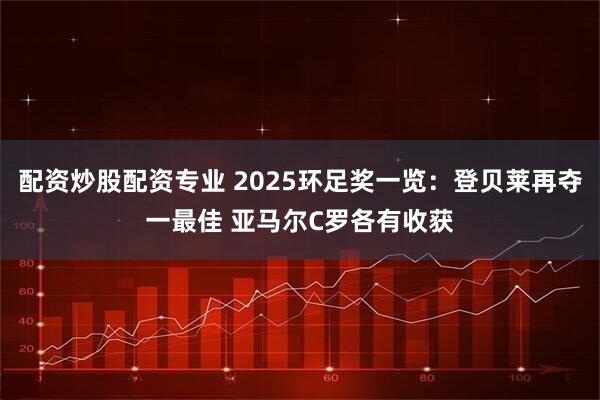 配资炒股配资专业 2025环足奖一览：登贝莱再夺一最佳 亚马尔C罗各有收获